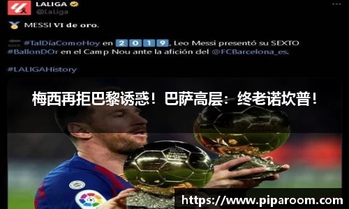 梅西再拒巴黎诱惑！巴萨高层：终老诺坎普！