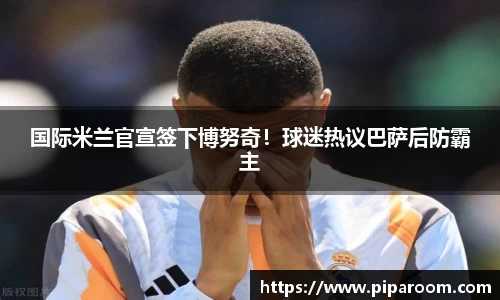 国际米兰官宣签下博努奇！球迷热议巴萨后防霸主