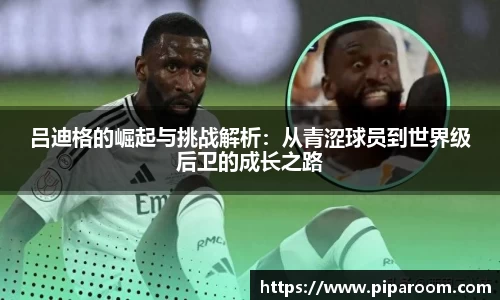 吕迪格的崛起与挑战解析：从青涩球员到世界级后卫的成长之路