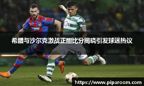 希腊与沙尔克激战正酣比分揭晓引发球迷热议