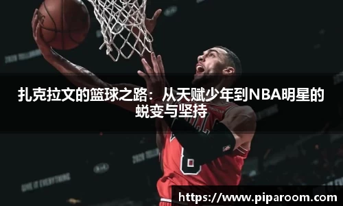 扎克拉文的篮球之路：从天赋少年到NBA明星的蜕变与坚持