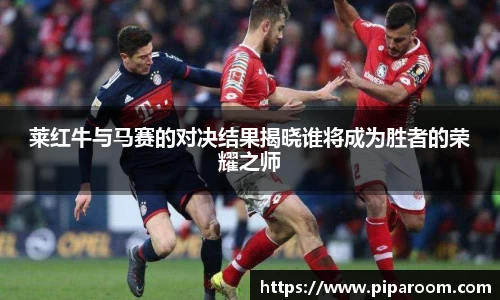 莱红牛与马赛的对决结果揭晓谁将成为胜者的荣耀之师