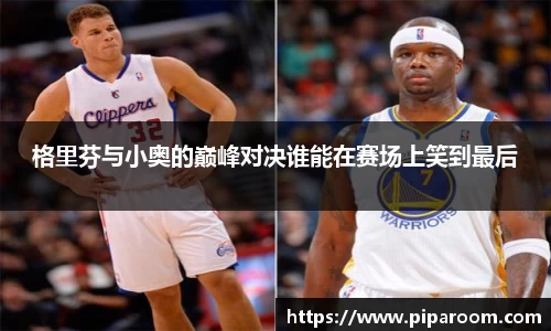格里芬与小奥的巅峰对决谁能在赛场上笑到最后