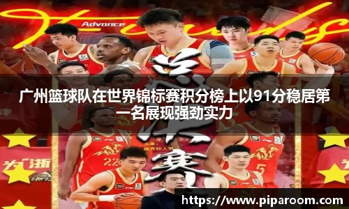 广州篮球队在世界锦标赛积分榜上以91分稳居第一名展现强劲实力