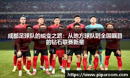 成都足球队的蜕变之路：从地方球队到全国瞩目的钻石联赛新星