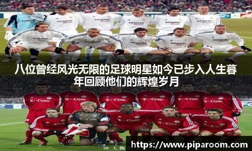 八位曾经风光无限的足球明星如今已步入人生暮年回顾他们的辉煌岁月
