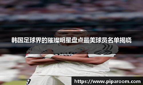 韩国足球界的璀璨明星盘点最美球员名单揭晓